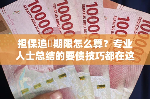 济南担保追償期限怎么算？专业人士总结的要债技巧都在这里了