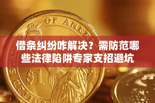 济南借条纠纷咋解决？需防范哪些法律陷阱专家支招避坑