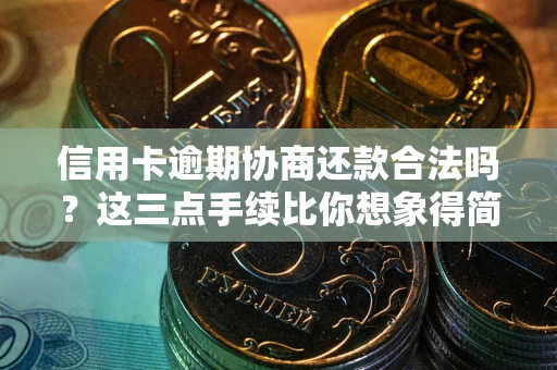 济南信用卡逾期协商还款合法吗？这三点手续比你想象得简单