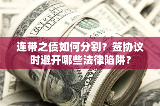 济南连带之债如何分割？签协议时避开哪些法律陷阱？