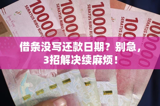 济南借条没写还款日期？别急，3招解决续麻烦！