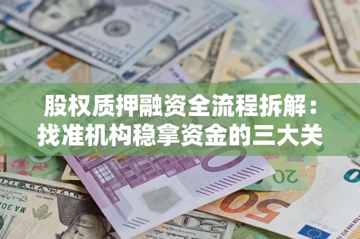 济南股权质押融资全流程拆解：找准机构稳拿资金的三大关键