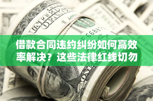 济南借款合同违约纠纷如何高效率解决？这些法律红线切勿触碰