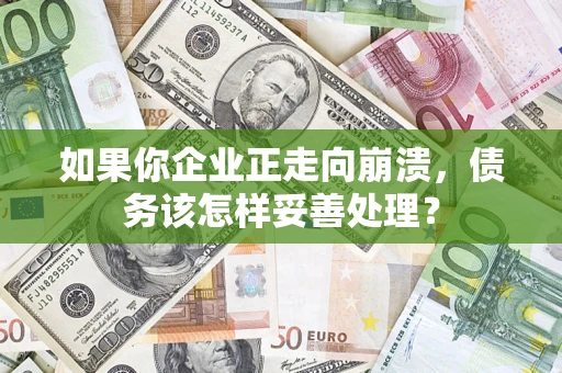 济南如果你企业正走向崩溃，债务该怎样妥善处理？