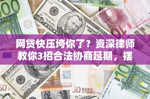 济南网贷快压垮你了？资深律师教你3招合法协商延期，摆脱暴力催收！