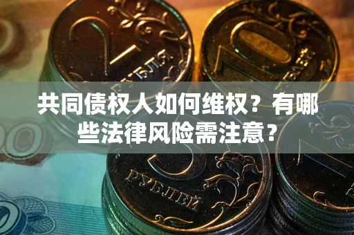 济南共同债权人如何维权？有哪些法律风险需注意？