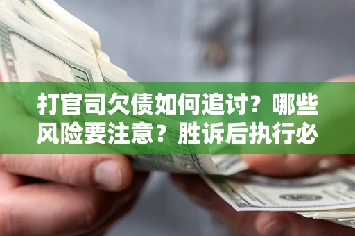 济南打官司欠债如何追讨？哪些风险要注意？胜诉后执行必看！