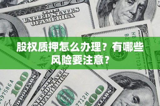 济南股权质押怎么办理？有哪些风险要注意？