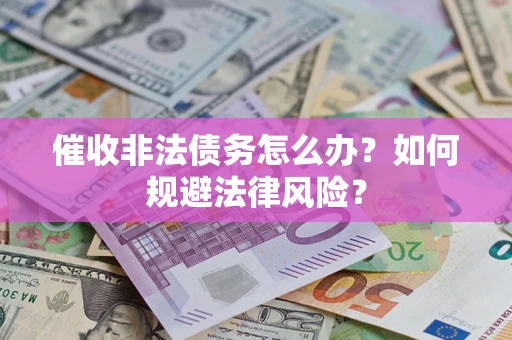 济南催收非法债务怎么办？如何规避法律风险？