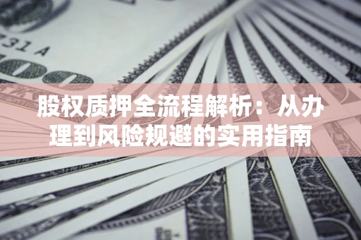 济南股权质押全流程解析：从办理到风险规避的实用指南