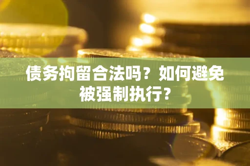济南债务拘留合法吗？如何避免被强制执行？