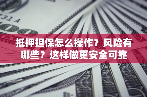 济南抵押担保怎么操作？风险有哪些？这样做更安全可靠