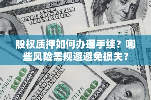 济南股权质押如何办理手续？哪些风险需规避避免损失？