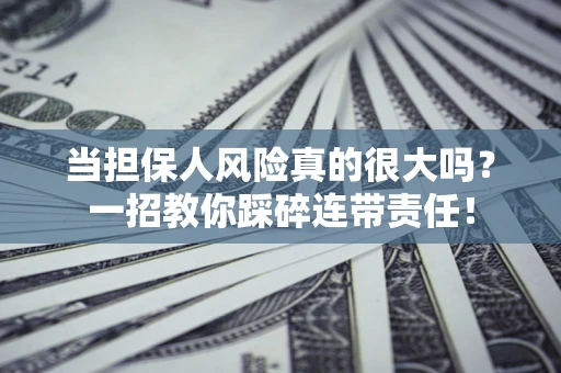 济南当担保人风险真的很大吗？一招教你踩碎连带责任！