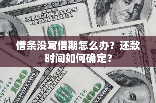 济南借条没写借期怎么办？还款时间如何确定？