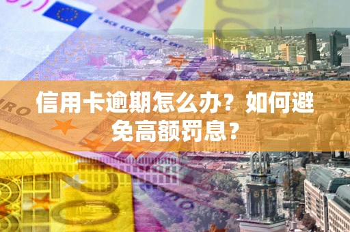 济南信用卡逾期怎么办？如何避免高额罚息？