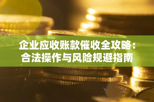 济南企业应收账款催收全攻略：合法操作与风险规避指南
