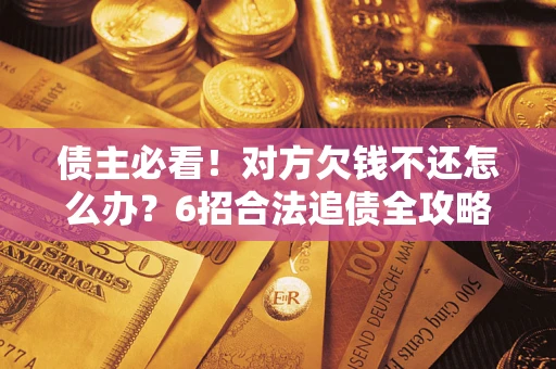 济南债主必看！对方欠钱不还怎么办？6招合法追债全攻略