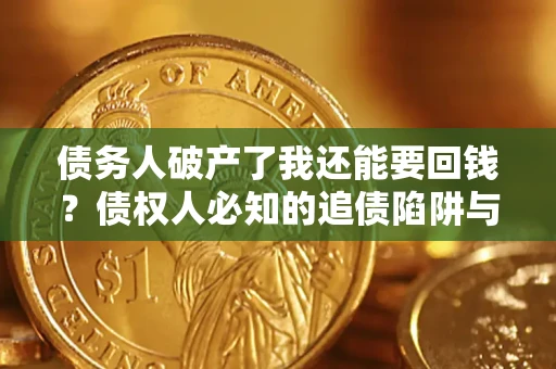济南债务人破产了我还能要回钱？债权人必知的追债陷阱与破局之道