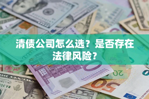 济南清债公司怎么选？是否存在法律风险？