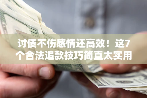 济南讨债不伤感情还高效！这7个合法追款技巧简直太实用