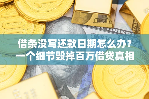 济南借条没写还款日期怎么办？一个细节毁掉百万借贷真相