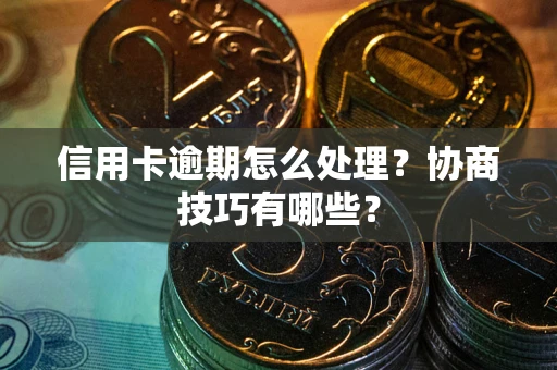 济南信用卡逾期怎么处理？协商技巧有哪些？