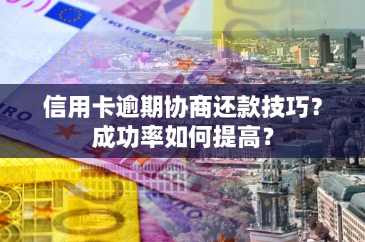 济南信用卡逾期协商还款技巧？成功率如何提高？