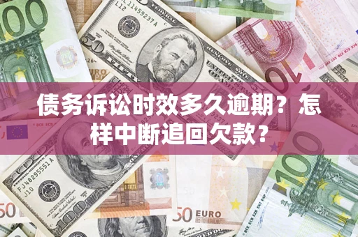 济南债务诉讼时效多久逾期？怎样中断追回欠款？