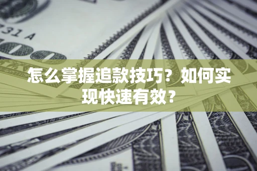 济南怎么掌握追款技巧？如何实现快速有效？