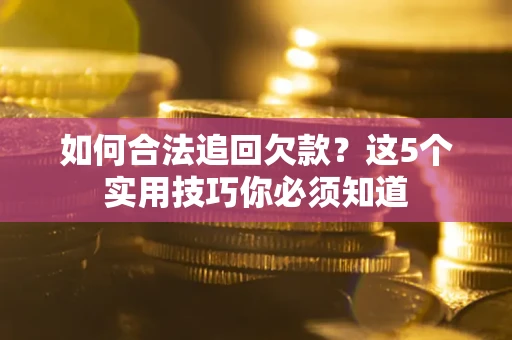 济南如何合法追回欠款？这5个实用技巧你必须知道