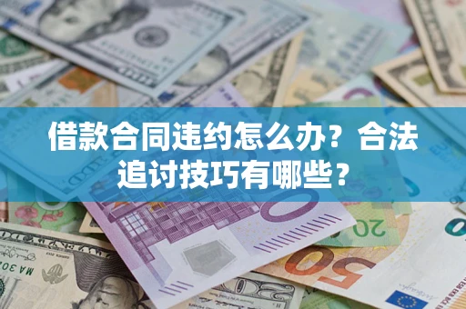 济南借款合同违约怎么办？合法追讨技巧有哪些？