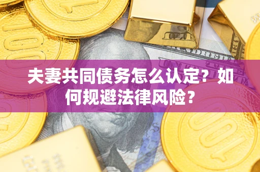 济南夫妻共同债务怎么认定？如何规避法律风险？