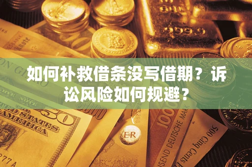 济南如何补救借条没写借期？诉讼风险如何规避？
