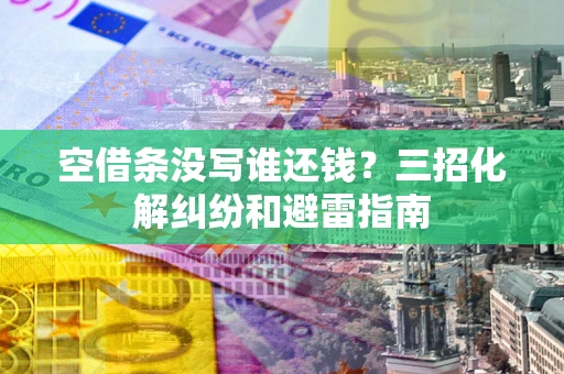 济南空借条没写谁还钱？三招化解纠纷和避雷指南