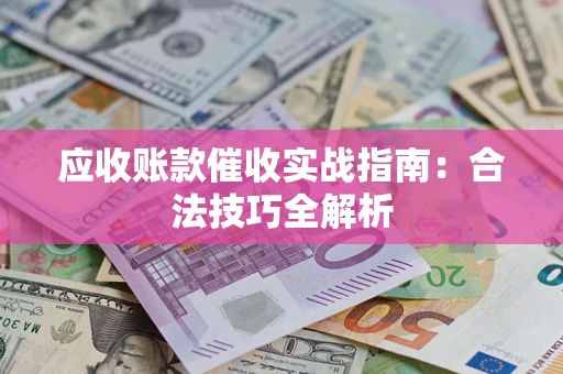 济南应收账款催收实战指南：合法技巧全解析