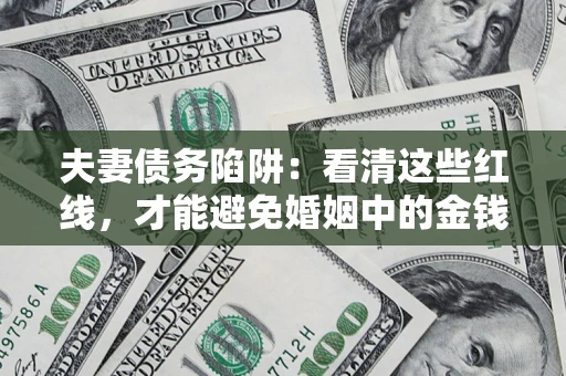 济南夫妻债务陷阱：看清这些红线，才能避免婚姻中的金钱危机