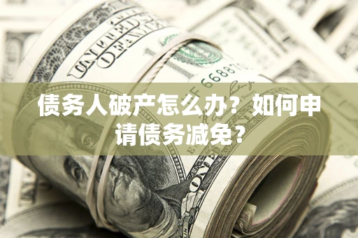 济南债务人破产怎么办？如何申请债务减免？