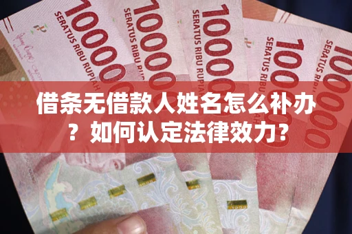 济南借条无借款人姓名怎么补办？如何认定法律效力？