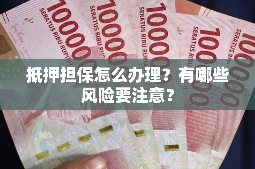 济南抵押担保怎么办理？有哪些风险要注意？