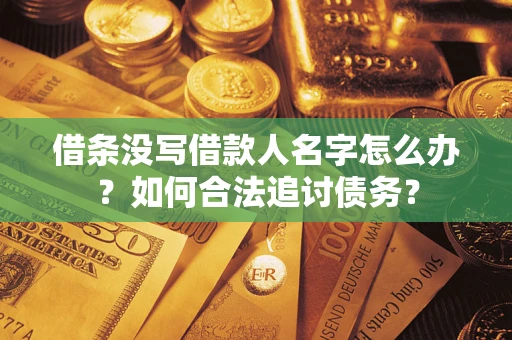 济南借条没写借款人名字怎么办？如何合法追讨债务？
