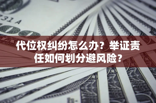 济南代位权纠纷怎么办？举证责任如何划分避风险？