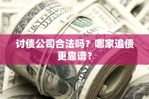 济南讨债公司合法吗？哪家追债更靠谱？