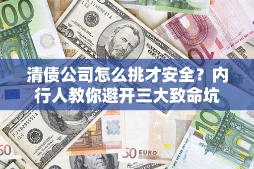 济南清债公司怎么挑才安全?内行人教你避开三大致命坑 济南清债公司怎么挑才安全?内行人教你避开三大致命坑