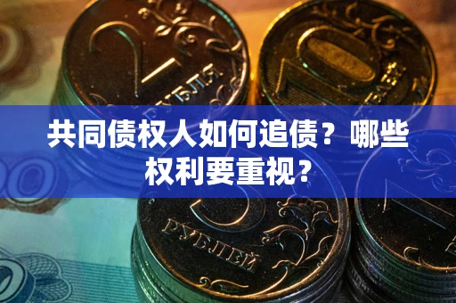 济南共同债权人如何追债？哪些权利要重视？