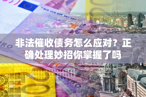 济南非法催收债务怎么应对？正确处理妙招你掌握了吗