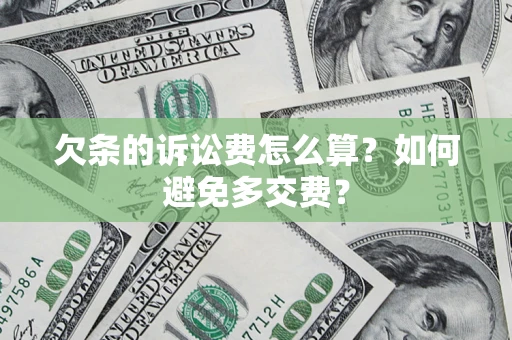 济南欠条的诉讼费怎么算？如何避免多交费？