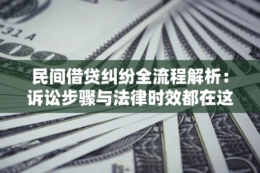 济南民间借贷纠纷全流程解析：诉讼步骤与法律时效都在这儿了
