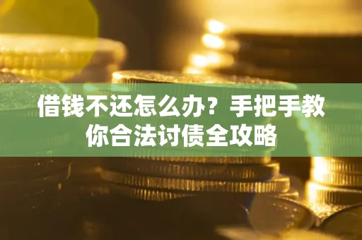 济南借钱不还怎么办？手把手教你合法讨债全攻略