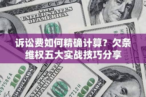 济南诉讼费如何精确计算？欠条维权五大实战技巧分享